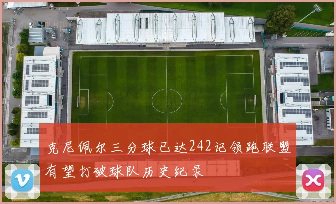 克尼佩尔三分球已达242记领跑联盟有望打破球队历史纪录