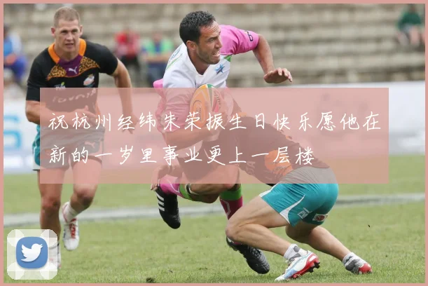 祝杭州经纬朱荣振生日快乐愿他在新的一岁里事业更上一层楼