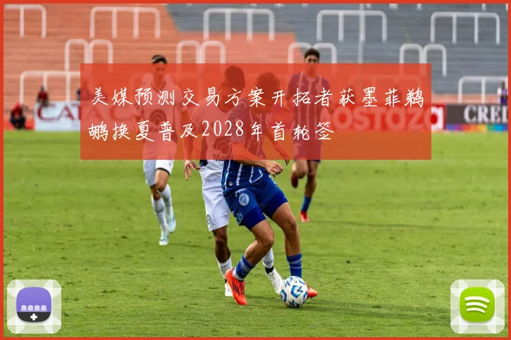 美媒预测交易方案开拓者获墨菲鹈鹕换夏普及2028年首轮签