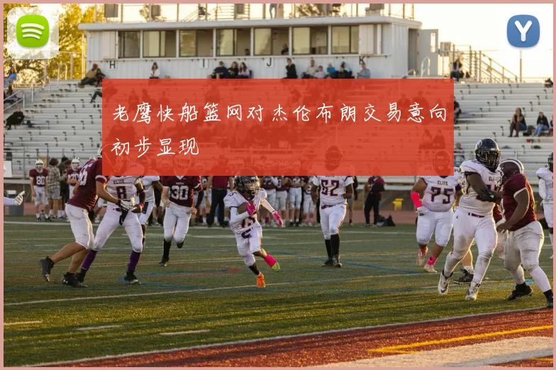 老鹰快船篮网对杰伦布朗交易意向初步显现