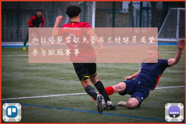 加拉塔萨雷欲免签布兰特球员渴望参与欧冠赛事