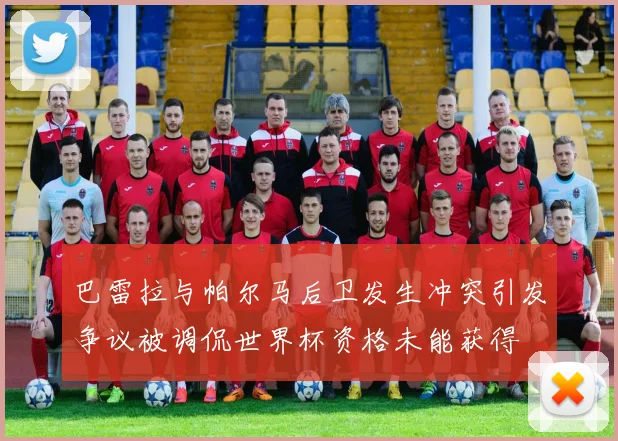 巴雷拉与帕尔马后卫发生冲突引发争议被调侃世界杯资格未能获得