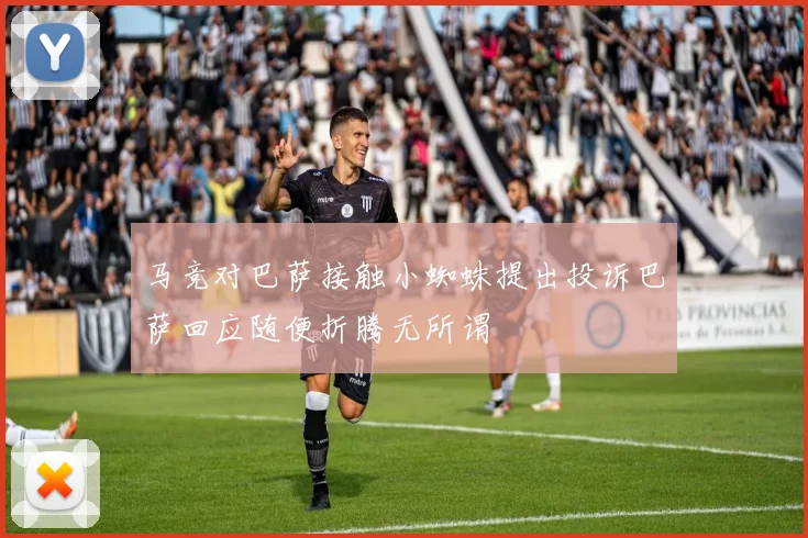 马竞对巴萨接触小蜘蛛提出投诉巴萨回应随便折腾无所谓
