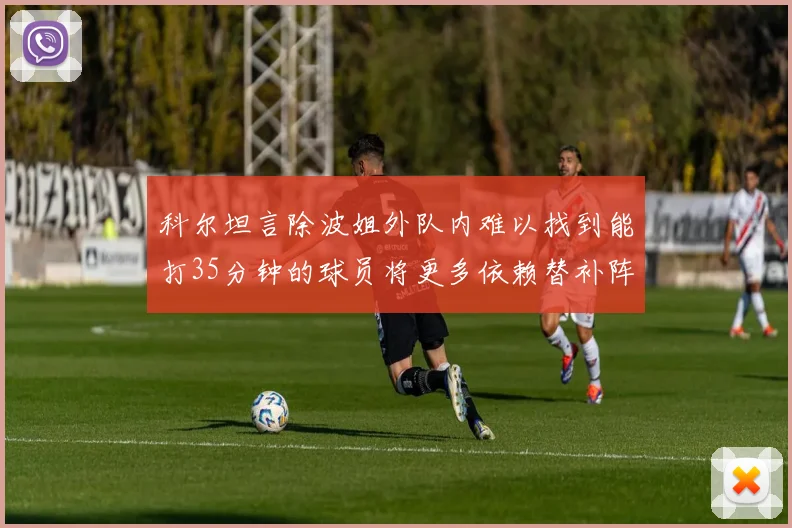 科尔坦言除波姐外队内难以找到能打35分钟的球员将更多依赖替补阵容